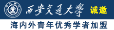 狠狠艹到逼流水的视频诚邀海内外青年优秀学者加盟西安交通大学